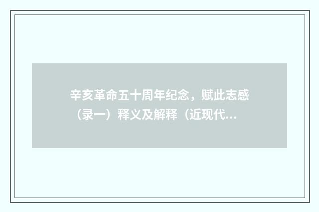 辛亥革命五十周年纪念，赋此志感（录一）释义及解释（近现代·庞俊）释义及解释