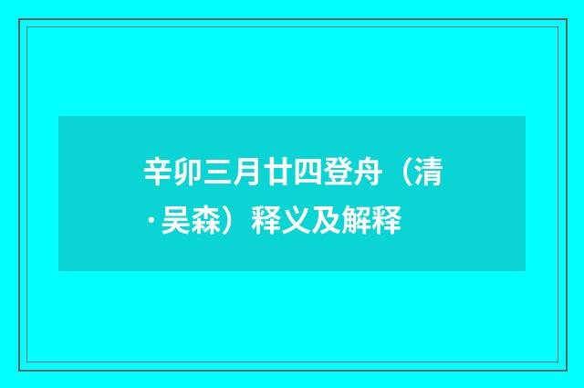 辛卯三月廿四登舟（清·吴森）释义及解释