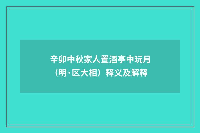 辛卯中秋家人置酒亭中玩月（明·区大相）释义及解释