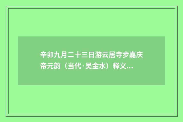 辛卯九月二十三日游云居寺步嘉庆帝元韵（当代·吴金水）释义及解释