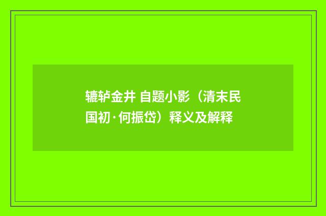 辘轳金井 自题小影（清末民国初·何振岱）释义及解释