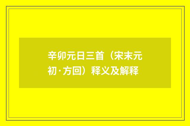 辛卯元日三首（宋末元初·方回）释义及解释