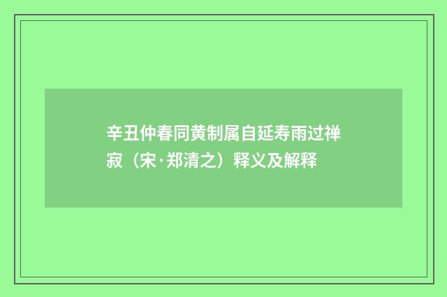 辛丑仲春同黄制属自延寿雨过禅寂（宋·郑清之）释义及解释