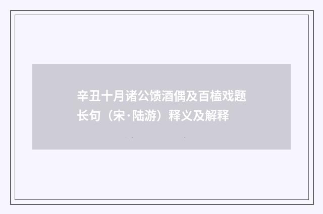 辛丑十月诸公馈酒偶及百榼戏题长句（宋·陆游）释义及解释