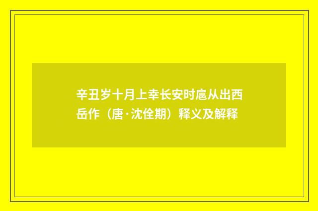 辛丑岁十月上幸长安时扈从出西岳作（唐·沈佺期）释义及解释