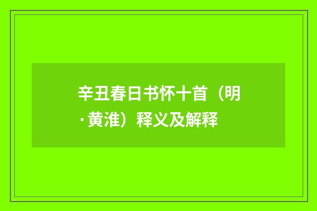 辛丑春日书怀十首（明·黄淮）释义及解释