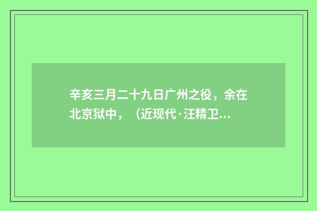 辛亥三月二十九日广州之役，余在北京狱中，（近现代·汪精卫）释义及解释