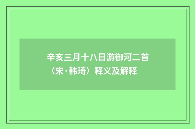 辛亥三月十八日游御河二首（宋·韩琦）释义及解释
