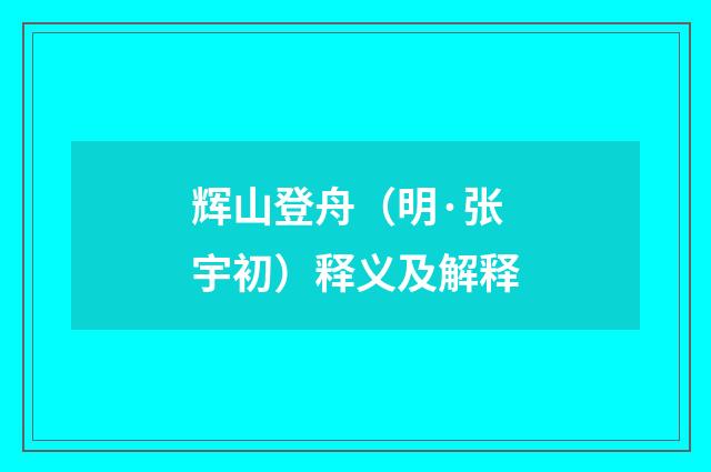 辉山登舟（明·张宇初）释义及解释
