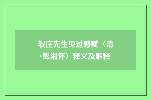 辊庄先生见过感赋（清·彭湘怀）释义及解释