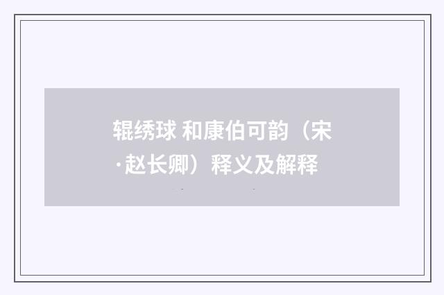 辊绣球 和康伯可韵（宋·赵长卿）释义及解释