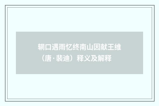 辋口遇雨忆终南山因献王维（唐·裴迪）释义及解释