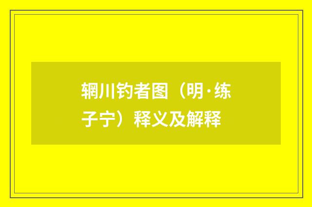辋川钓者图（明·练子宁）释义及解释
