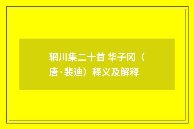 辋川集二十首 华子冈（唐·裴迪）释义及解释