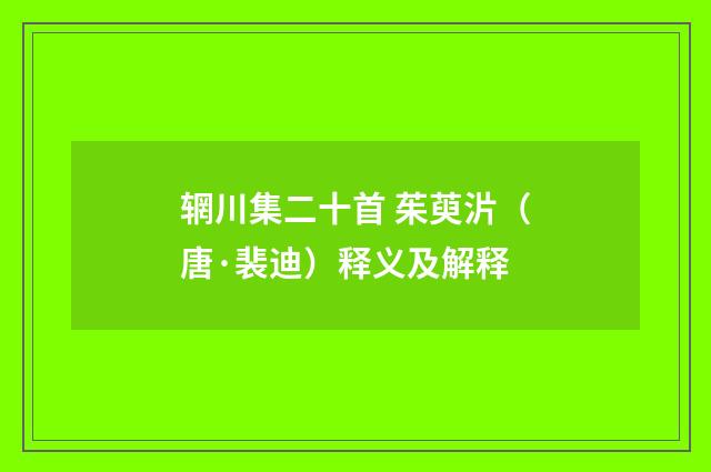 辋川集二十首 茱萸沜（唐·裴迪）释义及解释