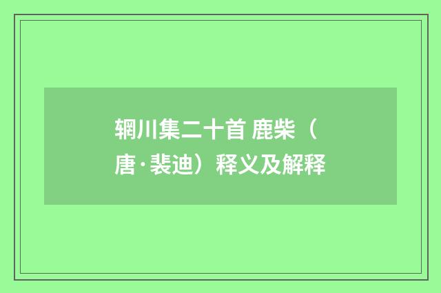 辋川集二十首 鹿柴（唐·裴迪）释义及解释