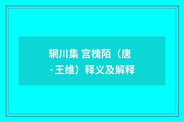 辋川集 宫槐陌（唐·王维）释义及解释