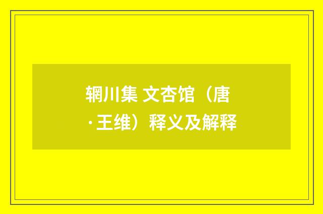 辋川集 文杏馆（唐·王维）释义及解释