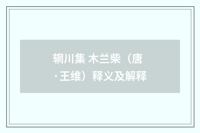 辋川集 木兰柴（唐·王维）释义及解释
