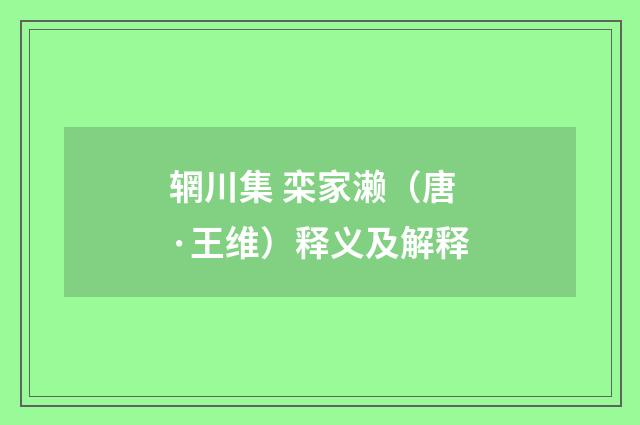 辋川集 栾家濑（唐·王维）释义及解释
