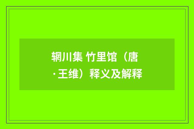 辋川集 竹里馆（唐·王维）释义及解释