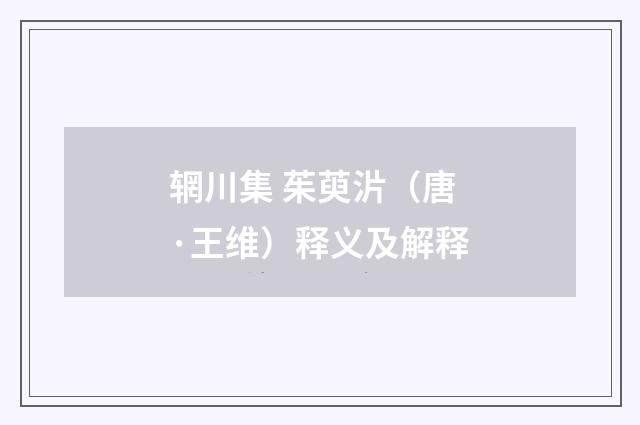 辋川集 茱萸沜（唐·王维）释义及解释