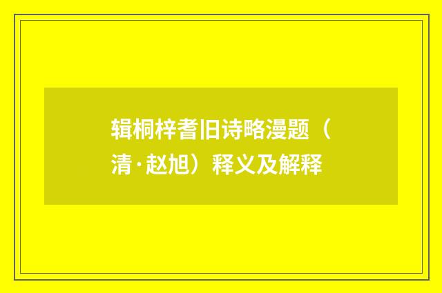 辑桐梓耆旧诗略漫题（清·赵旭）释义及解释