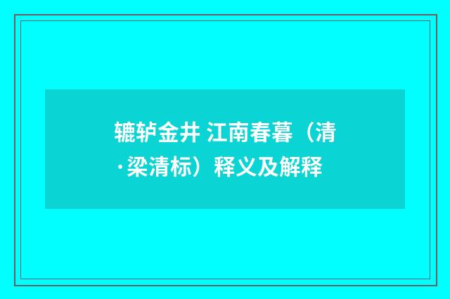 辘轳金井 江南春暮（清·梁清标）释义及解释