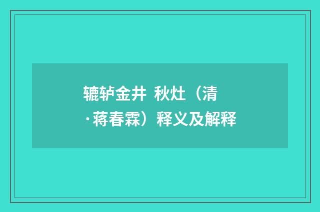辘轳金井 秋灶（清·蒋春霖）释义及解释