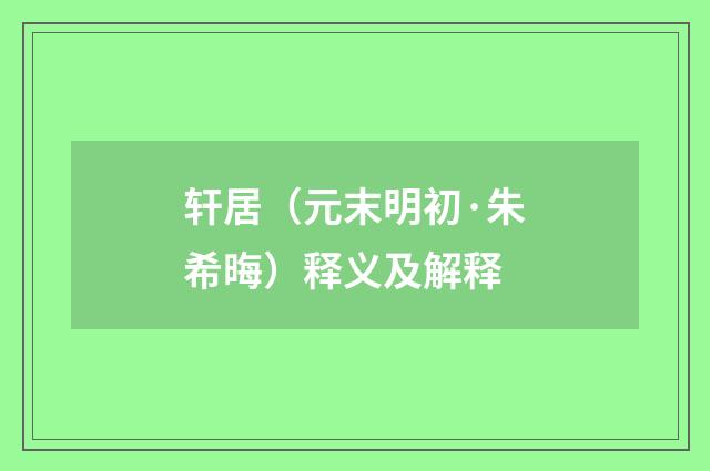 轩居（元末明初·朱希晦）释义及解释