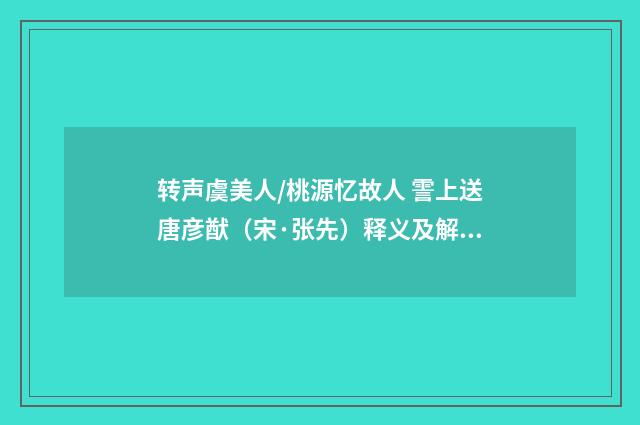 转声虞美人/桃源忆故人 霅上送唐彦猷（宋·张先）释义及解释
