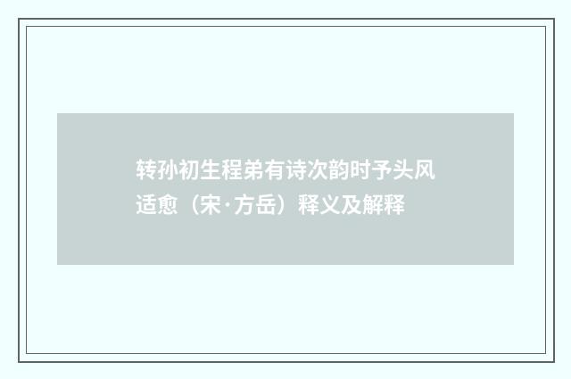 转孙初生程弟有诗次韵时予头风适愈（宋·方岳）释义及解释
