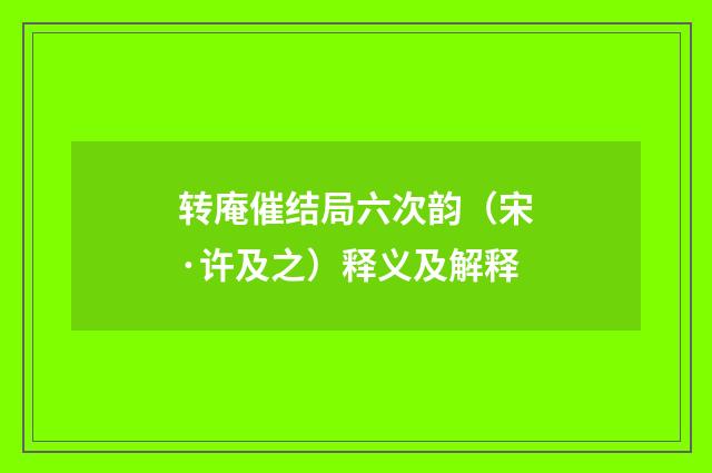 转庵催结局六次韵（宋·许及之）释义及解释
