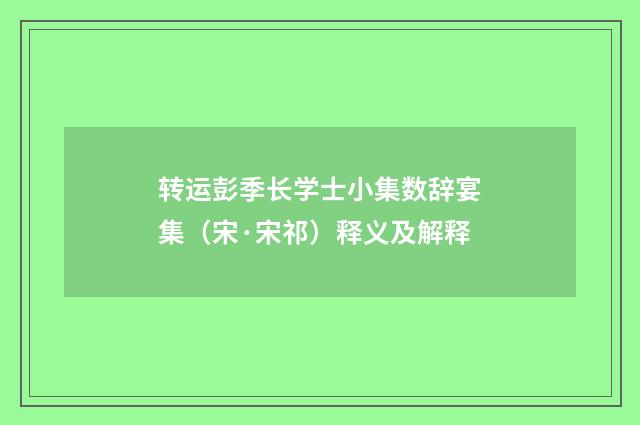 转运彭季长学士小集数辞宴集（宋·宋祁）释义及解释
