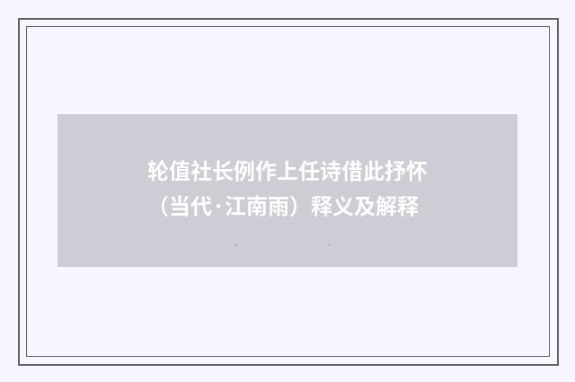 轮值社长例作上任诗借此抒怀（当代·江南雨）释义及解释