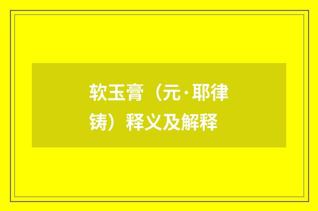 软玉膏（元·耶律铸）释义及解释