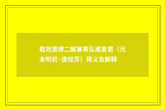载效唐律二解兼寄弘甫夏君（元末明初·唐桂芳）释义及解释
