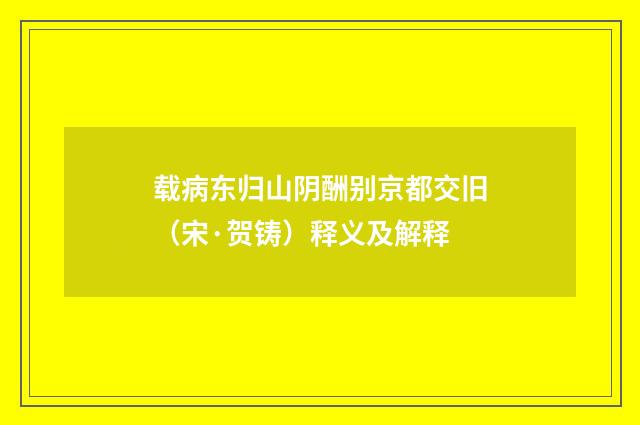 载病东归山阴酬别京都交旧（宋·贺铸）释义及解释