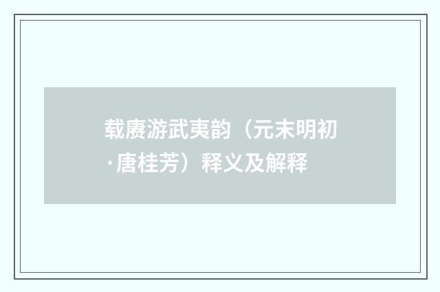 载赓游武夷韵（元末明初·唐桂芳）释义及解释