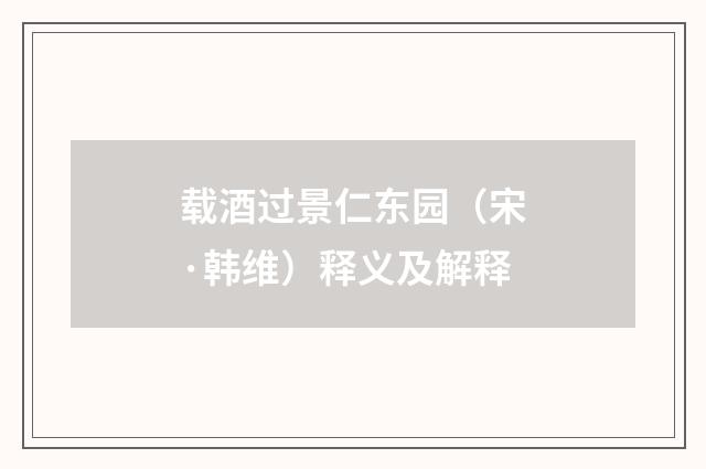 载酒过景仁东园（宋·韩维）释义及解释