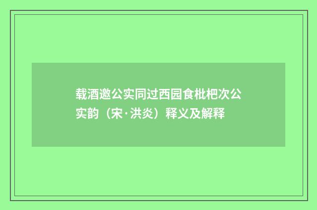 载酒邀公实同过西园食枇杷次公实韵（宋·洪炎）释义及解释