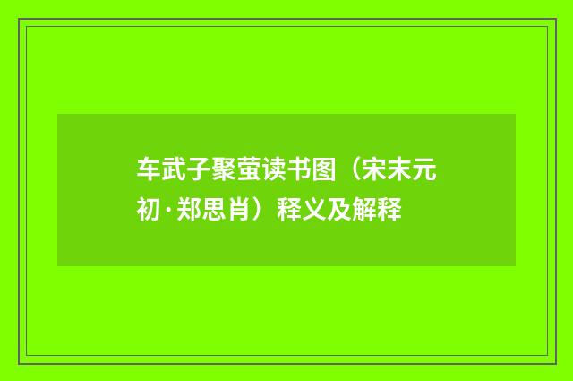 车武子聚萤读书图（宋末元初·郑思肖）释义及解释