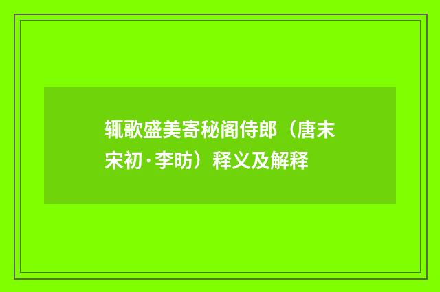 辄歌盛美寄秘阁侍郎（唐末宋初·李昉）释义及解释