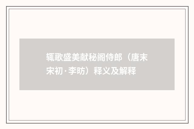 辄歌盛美献秘阁侍郎（唐末宋初·李昉）释义及解释