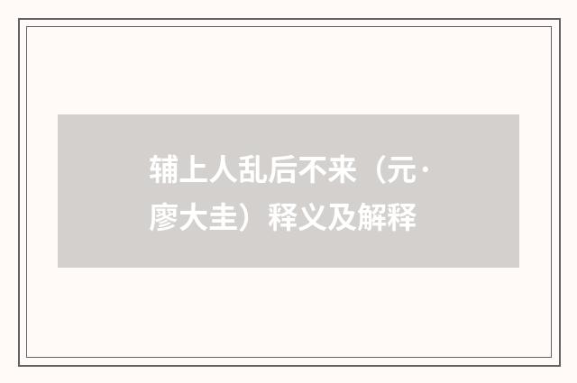 辅上人乱后不来（元·廖大圭）释义及解释