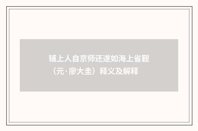 辅上人自京师还遂如海上省觐（元·廖大圭）释义及解释