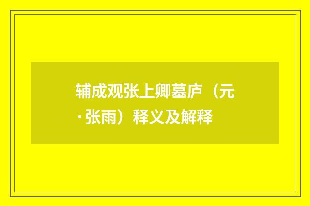 辅成观张上卿墓庐（元·张雨）释义及解释