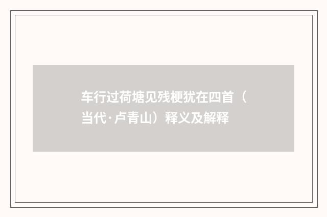 车行过荷塘见残梗犹在四首（当代·卢青山）释义及解释