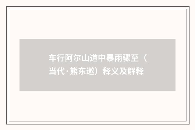 车行阿尔山道中暴雨骤至（当代·熊东遨）释义及解释