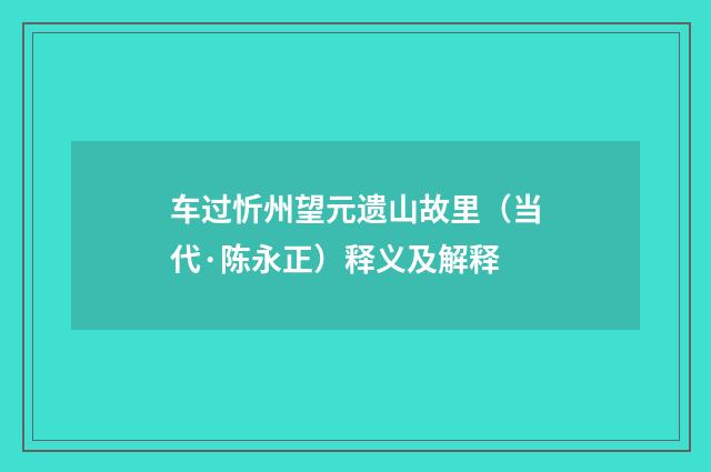 车过忻州望元遗山故里（当代·陈永正）释义及解释